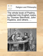 The Whole Book of Psalms, Collected Into English Metre, by Thomas Sternhold, John Hopkins, and Others. ...