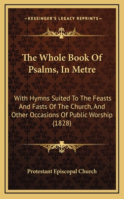 The Whole Book of Psalms, in Metre: With Hymns Suited to the Feasts and Fasts of the Church, and Other Occasions of Public Worship (1828) - Protestant Episcopal Church