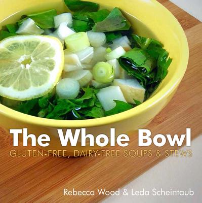 The Whole Bowl: Gluten-Free, Dairy-Free Soups & Stews - Wood, Rebecca, and Scheintaub, Leda