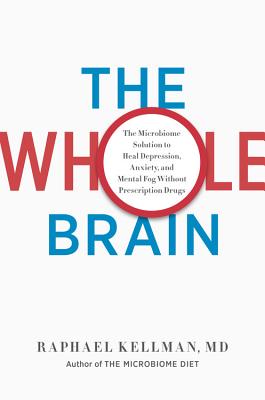 The Whole Brain: The Microbiome Solution to Heal Depression, Anxiety, and Mental Fog Without Prescription Drugs - Kellman, Raphael, MD