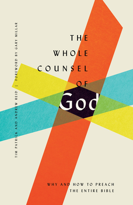 The Whole Counsel of God: Why and How to Preach the Entire Bible - Patrick, Tim, and Reid, Andrew, and Millar, Gary (Foreword by)