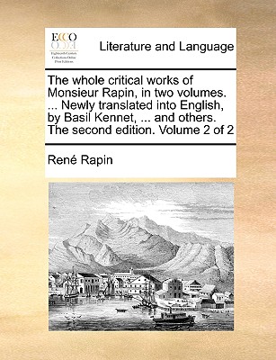 The Whole Critical Works of Monsieur Rapin, in Two Volumes. ... Newly Translated Into English by Several Hands. of 2; Volume 1 - Rapin, Ren?
