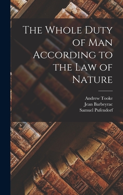 The Whole Duty of Man According to the Law of Nature - Pufendorf, Samuel, and Barbeyrac, Jean, and Tooke, Andrew