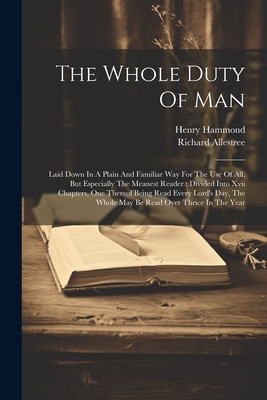 The Whole Duty Of Man: Laid Down In A Plain And Familiar Way For The Use Of All, But Especially The Meanest Reader: Divided Into Xvii Chapters, One Thereof Being Read Every Lord's Day, The Whole May Be Read Over Thrice In The Year - Allestree, Richard, and Hammond, Henry