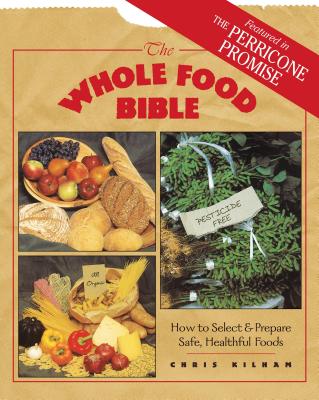 The Whole Food Bible: How to Select & Prepare Safe, Healthful Foods - Kilham, Christopher S