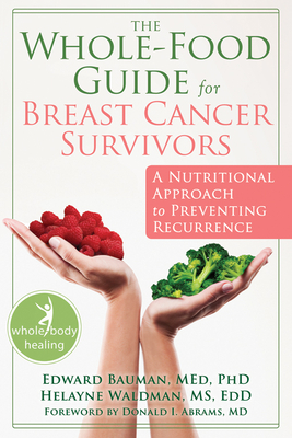 The Whole-Food Guide for Breast Cancer Survivors: A Nutritional Approach to Preventing Recurrence - Bauman, Edward, Med, PhD, and Waldman, Helayne, MS, Edd, and Abrams, Donald I, MD (Foreword by)