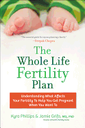 The Whole Life Fertility Plan: Understanding What Effects Your Fertility to Help You Get Pregnant When You Want to