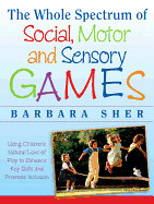 The Whole Spectrum of Social, Motor and Sensory Games: Using Every Child's Natural Love of Play to Enhance Key Skills and Promote Inclusion