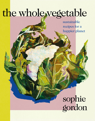 The Whole Vegetable: Sustainable and delicious vegan recipes - Gordon, Sophie