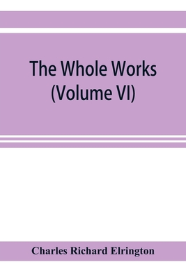 The Whole works;of the Most Rev. James Ussher, D.D., Lord Archbishop of Armagh, and Primate of all Ireland now for the first time collected, with a life of the author and an account of his writings (Volume VI) - Richard Elrington, Charles