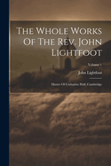 The Whole Works Of The Rev. John Lightfoot: Master Of Catharine Hall, Cambridge; Volume 1