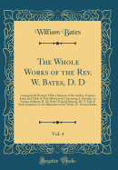 The Whole Works of the Rev. W. Bates, D. D, Vol. 4: Arranged and Revised, with a Memoir of the Author, Copious Index and Table of Texts Illustrated; Containing: I. Sermons on Various Subjects, II. Dr. Bates' Funeral Sermon, III. a Tale of Such Scriptures