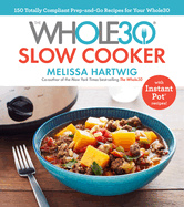 The Whole30 Slow Cooker: 150 Totally Compliant Prep-And-Go Recipes for Your Whole30 with Instant Pot Recipes: A Cookbook