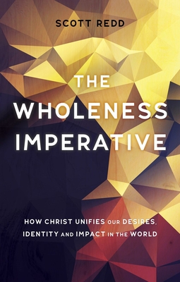 The Wholeness Imperative: How Christ Unifies our Desires, Identity and Impact in the World - Redd, John Scott, Jr.