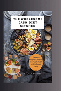 The Wholesome DASH Diet Kitchen: Flavorful Recipes/Cookbook for Heart Health and Balanced Living.