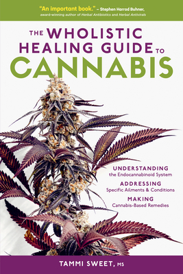 The Wholistic Healing Guide to Cannabis: Understanding the Endocannabinoid System, Addressing Specific Ailments and Conditions, and Making Cannabis-Based Remedies - Sweet, Tammi