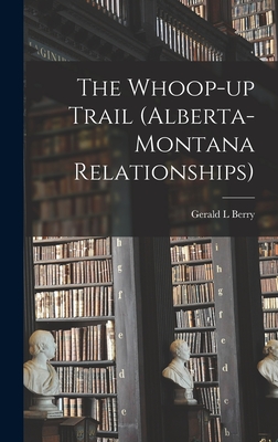 The Whoop-up Trail (Alberta-Montana Relationships) - Berry, Gerald L
