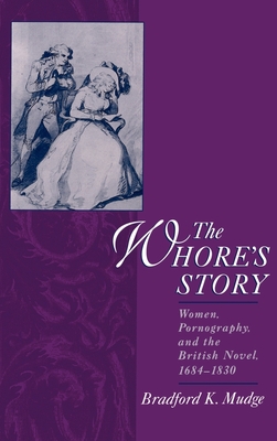 The Whore's Story: Women, Pornography, and the British Novel, 1684-1830 - Mudge, Bradford Keyes