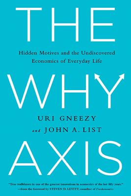 The Why Axis: The Hidden Motives and the Undercovered Economics of Ev - Gneezy, Uri, and List, John