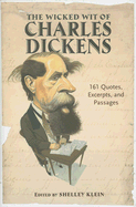 The Wicked Wit of Charles Dickens: 161 Quotes, Excerpts, and Passages - Klein, Shelley (Editor)