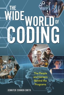 The Wide World of Coding: The People and Careers Behind the Programs - Connor-Smith, Jennifer