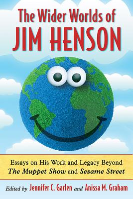 The Wider Worlds of Jim Henson: Essays on His Work and Legacy Beyond The Muppet Show and Sesame Street - Garlen, Jennifer C (Editor), and Graham, Anissa M (Editor)