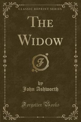 The Widow (Classic Reprint) - Ashworth, John