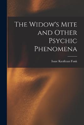 The Widow's Mite and Other Psychic Phenomena - Funk, Isaac Kaufman