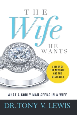 The Wife He Wants: What A Godly Man Seeks In A Wife - Lewis, Tony V