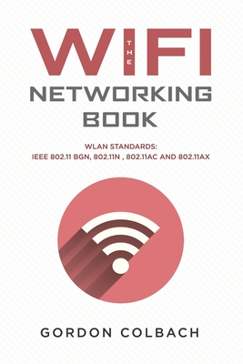 The WiFi Networking Book: WLAN Standards: IEEE 802.11 bgn, 802.11n, 802.11ac and 802.11ax - Colbach, Gordon