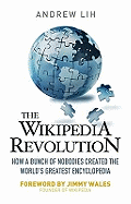 The Wikipedia Revolution: How a Bunch of Nobodies Created the World's Greatest Encyclopedia