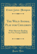 The Wild Animal Play for Children: With Alternate Reading for Very Young Children (Classic Reprint)