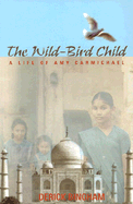 The Wild-Bird Child: A Life of Amy Carmichael