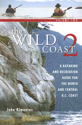 The Wild Coast 2: A Kayaking, Hiking and Recreational Guide for the North and Central B.C. Coast - Kimantas, John