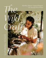 The Wild Craft: Mindful, Nature-Inspired Projects for You and Your Home