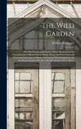 The Wild Garden: Or, Our Groves and Gardens Made Beautiful by the Naturalisation of Hardy Exotic Plants; Being One Way Onwards From the Dark Ages of Flower Gardening, With Suggestions for the Regeneration of the Bare Borders of the London Parks,