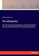 The wild garden;: Or, Our groves and gardens made beautiful by the naturalisation of hardy exotic plants