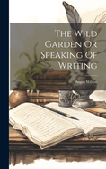 The Wild Garden Or Speaking Of Writing