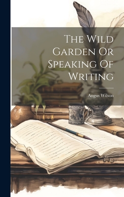 The Wild Garden Or Speaking Of Writing - Wilson, Angus