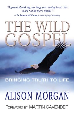 The Wild Gospel: Bringing truth to life - Morgan, Alison