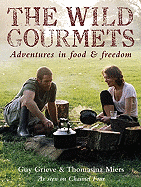 The Wild Gourmets: Adventures in Food & Freedom - Grieve, Guy, and Miers, Thomasina