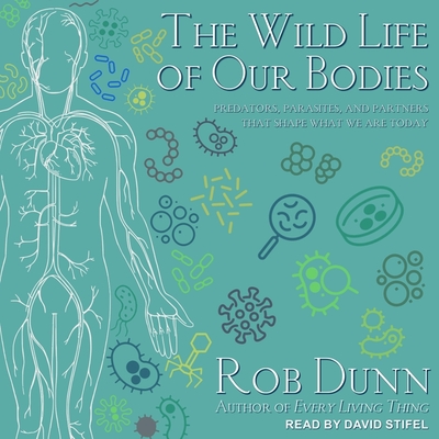 The Wild Life of Our Bodies: Predators, Parasites, and Partners That Shape Who We Are Today - Dunn, Rob, and Stifel, David (Read by)