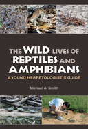 The Wild Lives of Reptiles and Amphibians: A Young Herpetologist's Guide