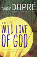 The Wild Love of God: A Journey That Heals Life's Deepest Wounds