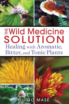 The Wild Medicine Solution: Healing with Aromatic, Bitter, and Tonic Plants - Mas, Guido