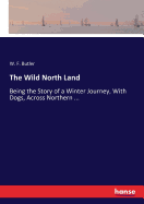 The Wild North Land: Being the Story of a Winter Journey, With Dogs, Across Northern ...