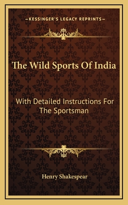 The Wild Sports of India: With Detailed Instructions for the Sportsman - Shakespear, Henry