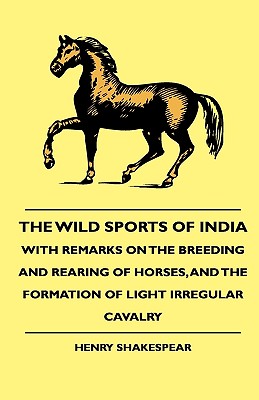 The Wild Sports Of India - With Remarks On The Breeding And Rearing Of Horses, And The Formation Of Light Irregular Cavalry - Shakespear, Henry