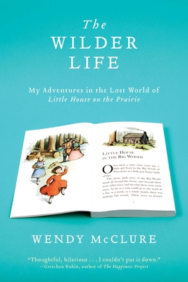 The Wilder Life: My Adventures in the Lost World of Little House on the Prairie - McClure, Wendy