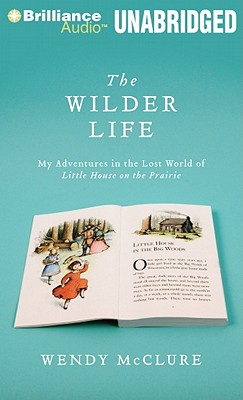 The Wilder Life: My Adventures in the Lost World of Little House on the Prairie - McClure, Wendy, and Linden, Teri Clark (Read by)